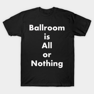 Ballroom is All or Nothing T-Shirt